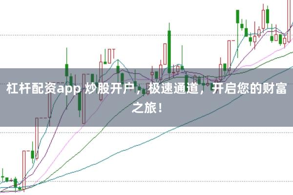 杠杆配资app 炒股开户，极速通道，开启您的财富之旅！
