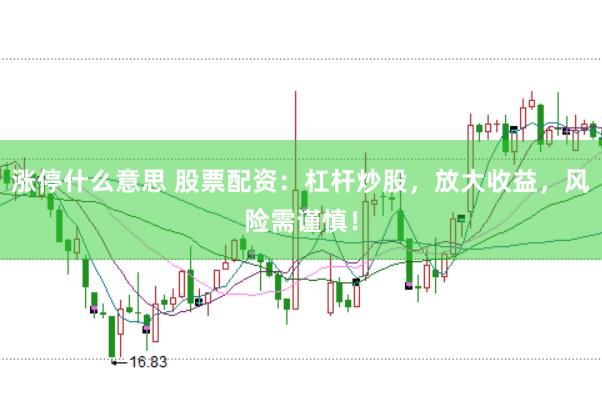 涨停什么意思 股票配资：杠杆炒股，放大收益，风险需谨慎！