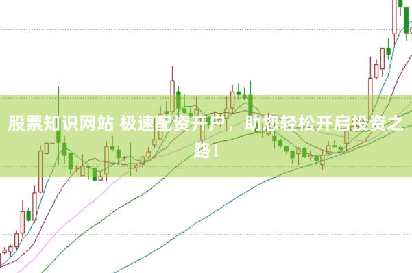 股票知识网站 极速配资开户，助您轻松开启投资之路！