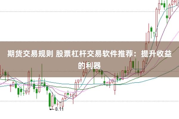 期货交易规则 股票杠杆交易软件推荐：提升收益的利器