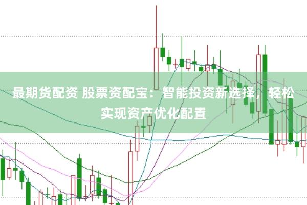 最期货配资 股票资配宝：智能投资新选择，轻松实现资产优化配置