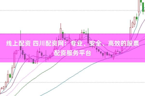 线上配资 四川配资网：专业、安全、高效的股票配资服务平台
