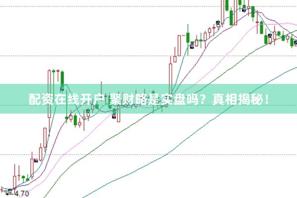 配资在线开户 聚财略是实盘吗？真相揭秘！