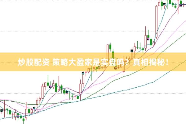 炒股配资 策略大盈家是实盘吗？真相揭秘！