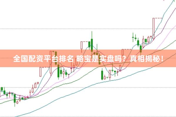 全国配资平台排名 略宝是实盘吗？真相揭秘！