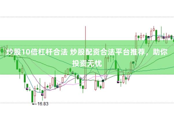 炒股10倍杠杆合法 炒股配资合法平台推荐，助你投资无忧