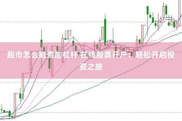 股市怎么融资加杠杆 在线股票开户：轻松开启投资之旅