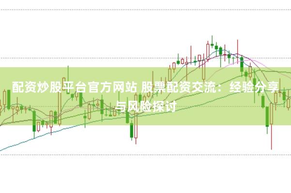 配资炒股平台官方网站 股票配资交流：经验分享与风险探讨