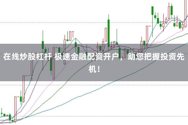 在线炒股杠杆 极速金融配资开户，助您把握投资先机！