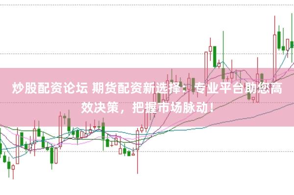 炒股配资论坛 期货配资新选择：专业平台助您高效决策，把握市场脉动！