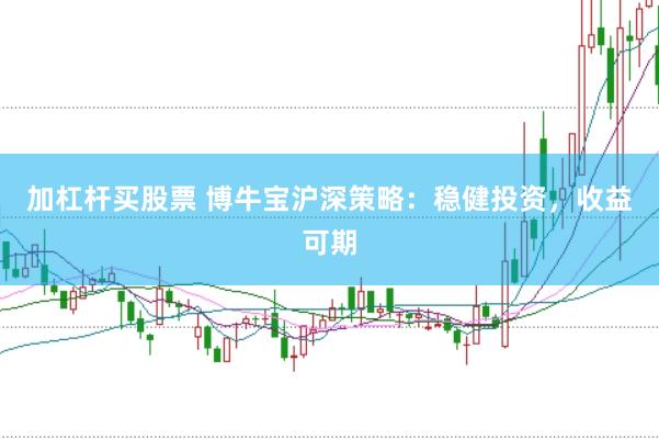加杠杆买股票 博牛宝沪深策略：稳健投资，收益可期