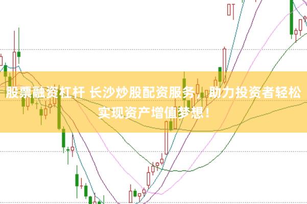 股票融资杠杆 长沙炒股配资服务，助力投资者轻松实现资产增值梦想！