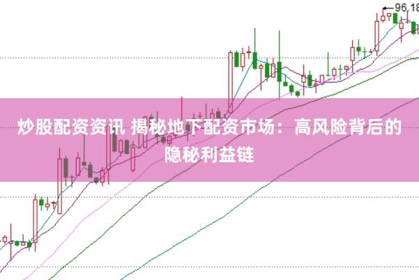 炒股配资资讯 揭秘地下配资市场：高风险背后的隐秘利益链