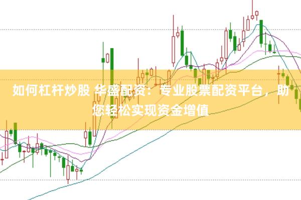 如何杠杆炒股 华盛配资：专业股票配资平台，助您轻松实现资金增值