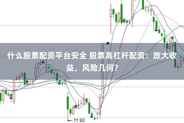 什么股票配资平台安全 股票高杠杆配资：放大收益，风险几何？