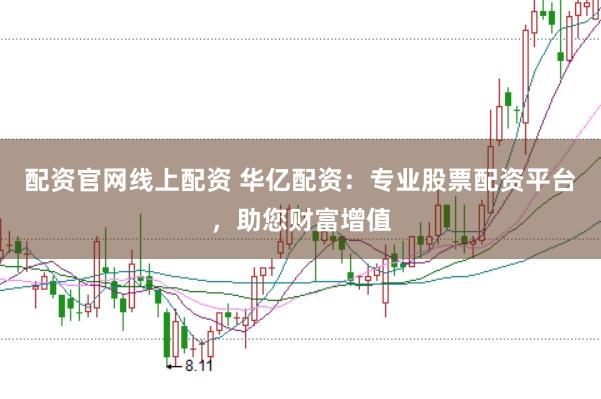 配资官网线上配资 华亿配资：专业股票配资平台，助您财富增值