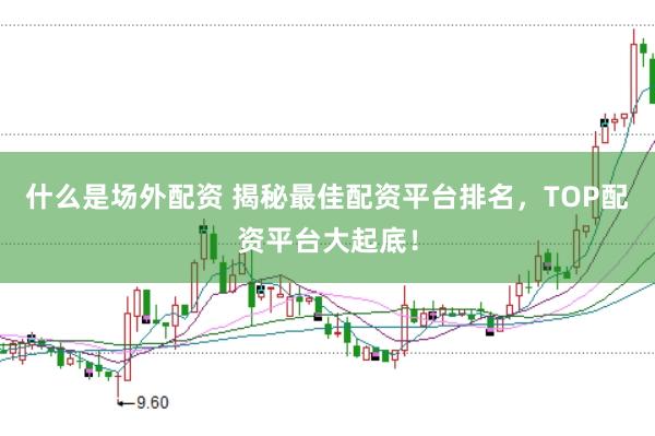 什么是场外配资 揭秘最佳配资平台排名，TOP配资平台大起底！