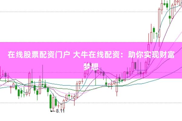 在线股票配资门户 大牛在线配资：助你实现财富梦想