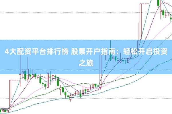 4大配资平台排行榜 股票开户指南：轻松开启投资之旅