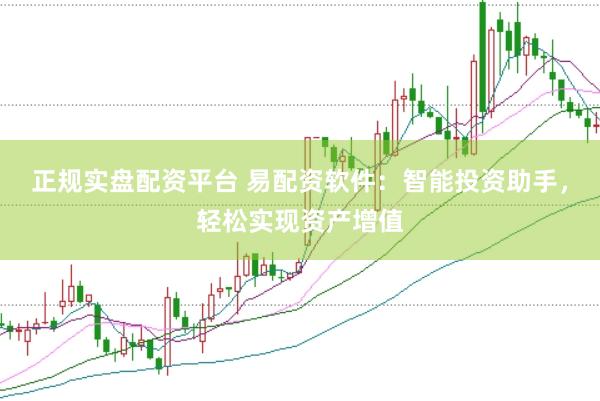 正规实盘配资平台 易配资软件：智能投资助手，轻松实现资产增值