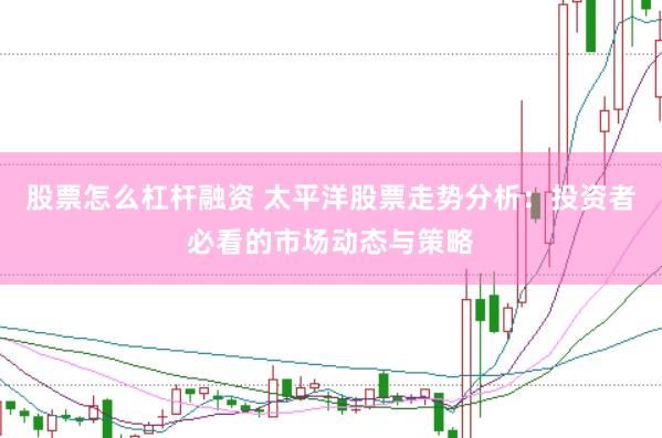 股票怎么杠杆融资 太平洋股票走势分析：投资者必看的市场动态与策略