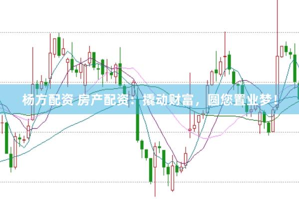 杨方配资 房产配资：撬动财富，圆您置业梦！