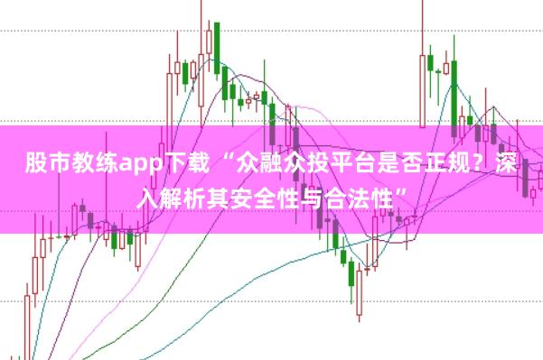 股市教练app下载 “众融众投平台是否正规？深入解析其安全性与合法性”