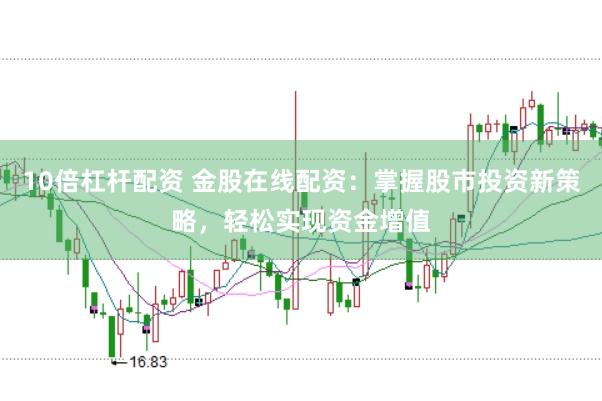 10倍杠杆配资 金股在线配资：掌握股市投资新策略，轻松实现资金增值