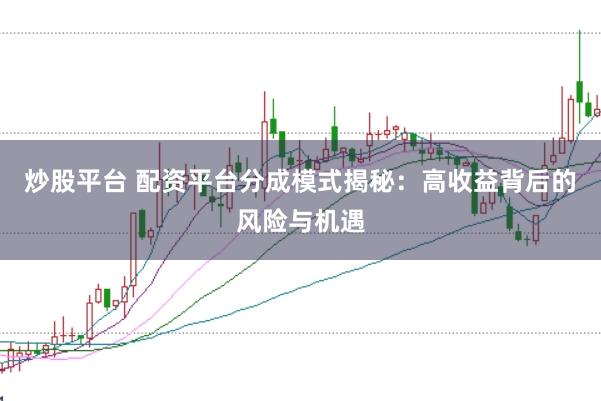 炒股平台 配资平台分成模式揭秘：高收益背后的风险与机遇