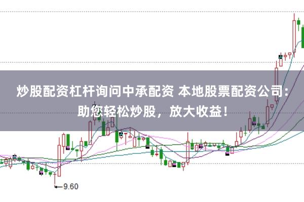 炒股配资杠杆询问中承配资 本地股票配资公司：助您轻松炒股，放大收益！