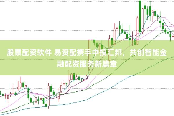 股票配资软件 易资配携手中投汇邦，共创智能金融配资服务新篇章