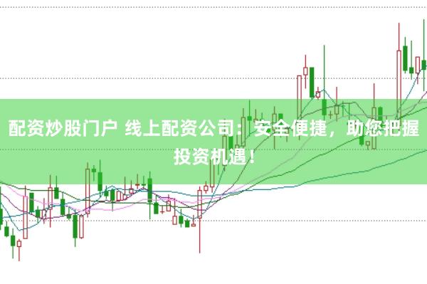 配资炒股门户 线上配资公司：安全便捷，助您把握投资机遇！