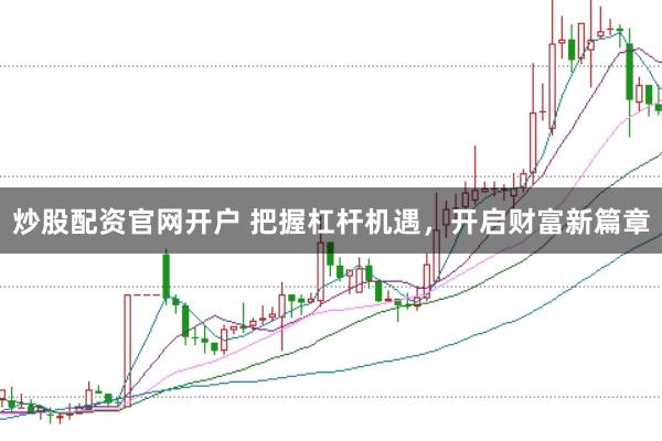 炒股配资官网开户 把握杠杆机遇，开启财富新篇章