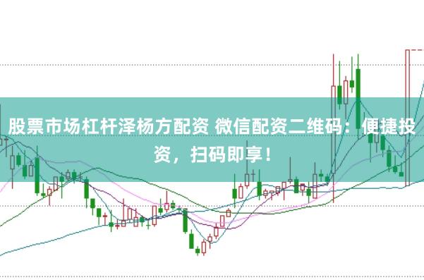 股票市场杠杆泽杨方配资 微信配资二维码：便捷投资，扫码即享！