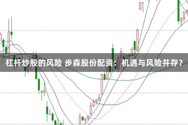 杠杆炒股的风险 步森股份配资：机遇与风险并存？