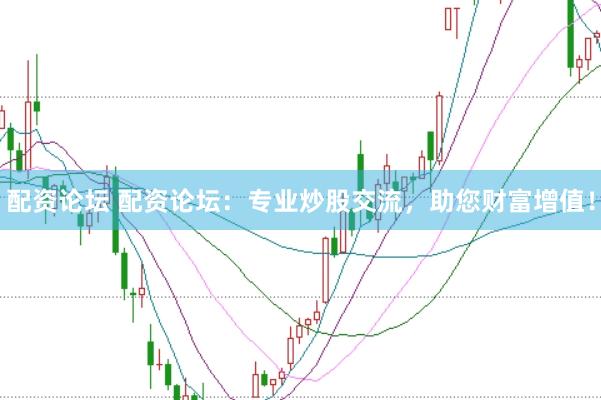 配资论坛 配资论坛：专业炒股交流，助您财富增值！