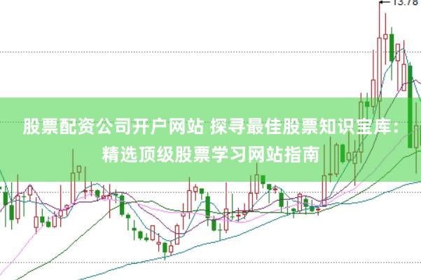 股票配资公司开户网站 探寻最佳股票知识宝库：精选顶级股票学习网站指南