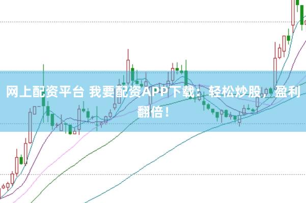 网上配资平台 我要配资APP下载：轻松炒股，盈利翻倍！