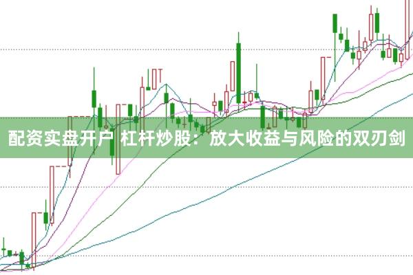 配资实盘开户 杠杆炒股：放大收益与风险的双刃剑