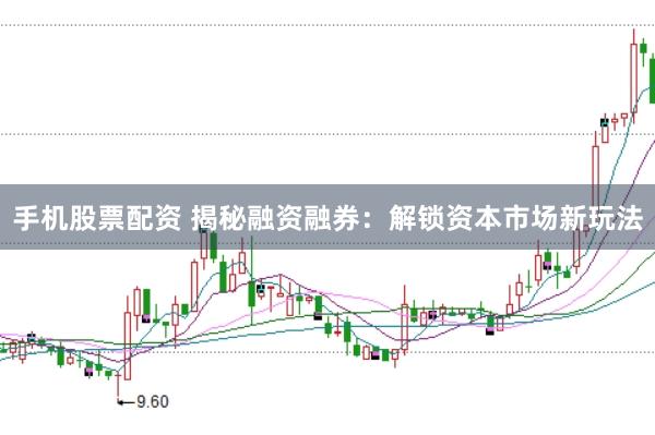 手机股票配资 揭秘融资融券：解锁资本市场新玩法