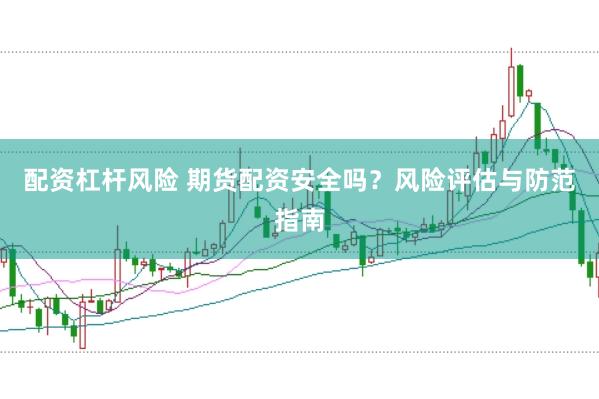 配资杠杆风险 期货配资安全吗？风险评估与防范指南