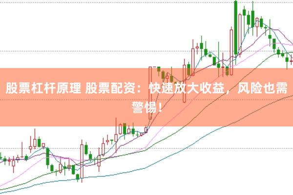 股票杠杆原理 股票配资：快速放大收益，风险也需警惕！