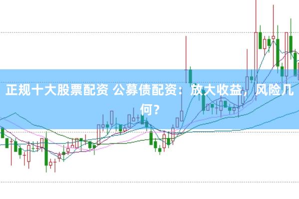正规十大股票配资 公募债配资：放大收益，风险几何？