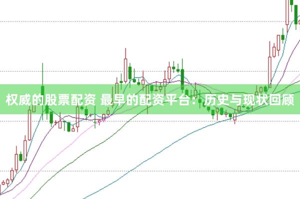 权威的股票配资 最早的配资平台：历史与现状回顾