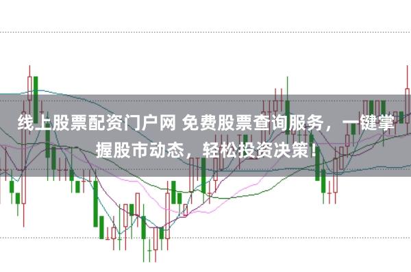 线上股票配资门户网 免费股票查询服务，一键掌握股市动态，轻松投资决策！