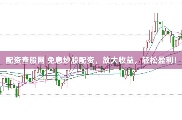 配资查股网 免息炒股配资，放大收益，轻松盈利！