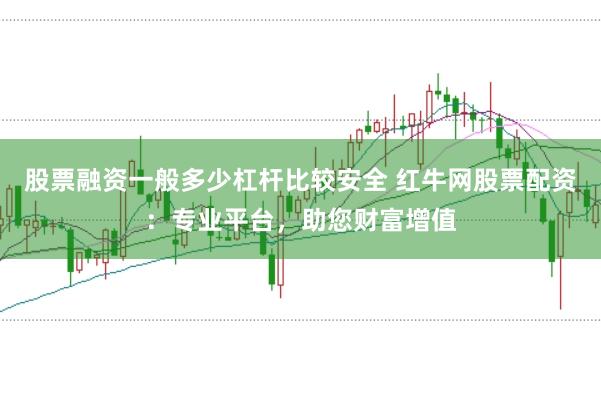 股票融资一般多少杠杆比较安全 红牛网股票配资：专业平台，助您财富增值
