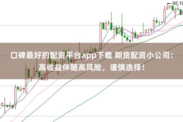 口碑最好的配资平台app下载 期货配资小公司：高收益伴随高风险，谨慎选择！