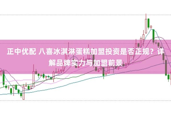 正中优配 八喜冰淇淋蛋糕加盟投资是否正规？详解品牌实力与加盟前景