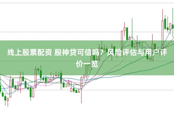 线上股票配资 股神贷可信吗？风险评估与用户评价一览